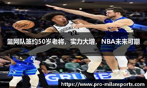 篮网队签约50岁老将，实力大增，NBA未来可期