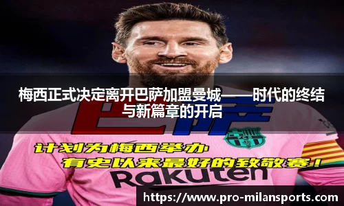 梅西正式决定离开巴萨加盟曼城——时代的终结与新篇章的开启