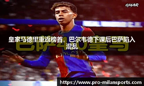 皇家马德里重返榜首，巴尔韦德下课后巴萨陷入混乱