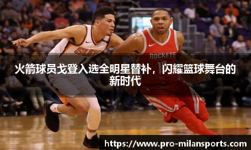 火箭球员戈登入选全明星替补，闪耀篮球舞台的新时代
