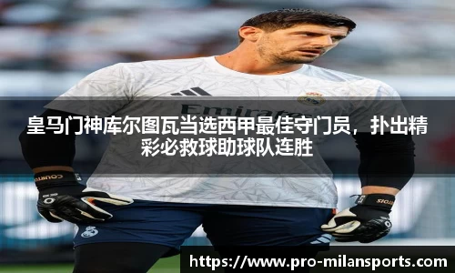 皇马门神库尔图瓦当选西甲最佳守门员，扑出精彩必救球助球队连胜
