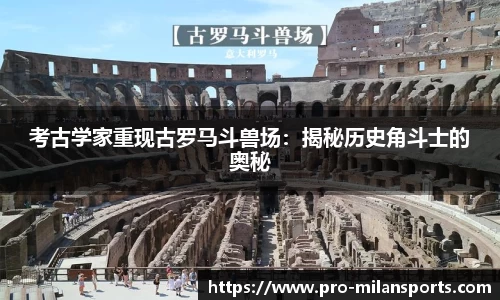 考古学家重现古罗马斗兽场：揭秘历史角斗士的奥秘