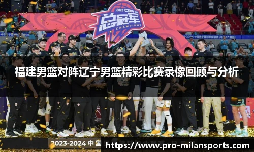 福建男篮对阵辽宁男篮精彩比赛录像回顾与分析