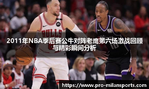 2011年NBA季后赛公牛对阵老鹰第六场激战回顾与精彩瞬间分析