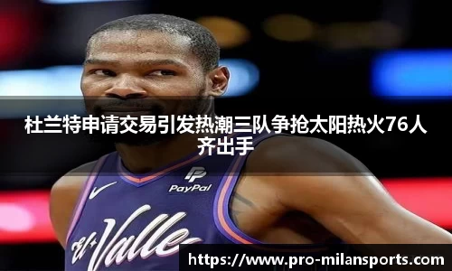 杜兰特申请交易引发热潮三队争抢太阳热火76人齐出手