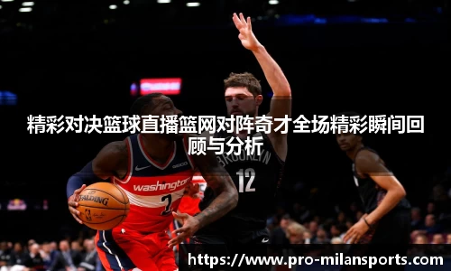 精彩对决篮球直播篮网对阵奇才全场精彩瞬间回顾与分析