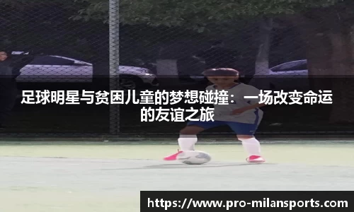 足球明星与贫困儿童的梦想碰撞:一场改变命运的友谊之旅