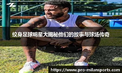 纹身足球明星大揭秘他们的故事与球场传奇