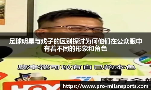 足球明星与戏子的区别探讨为何他们在公众眼中有着不同的形象和角色