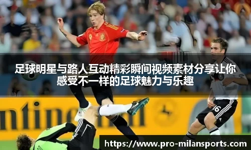 足球明星与路人互动精彩瞬间视频素材分享让你感受不一样的足球魅力与乐趣