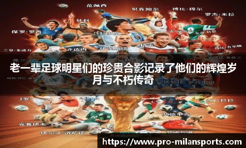 老一辈足球明星们的珍贵合影记录了他们的辉煌岁月与不朽传奇